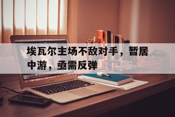 aoa体育视频-包含埃瓦尔主场不敌对手，暂居中游，亟需反弹的词条